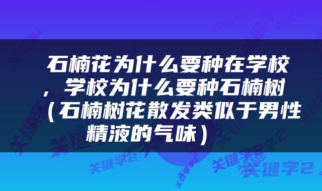  石楠花为什么要种在学校，学校为什么要种石楠树（石楠树花散发类似于男性精液的气味） 