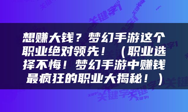 想赚大钱？梦幻手游这个职业绝对领先！（职业选择不悔！梦幻手游中赚钱最疯狂的职业大揭秘！）