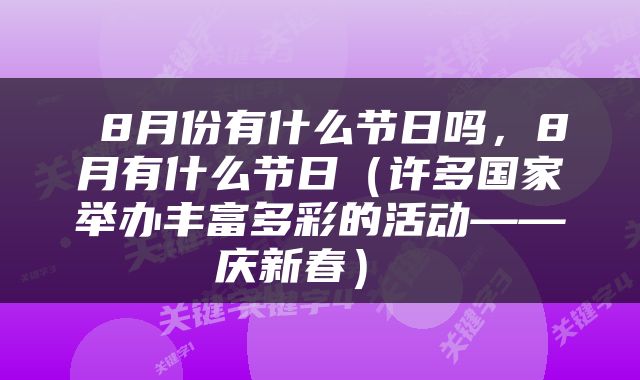  8月份有什么节日吗，8月有什么节日（许多国家举办丰富多彩的活动——庆新春） 