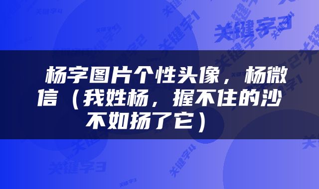 杨字图片个性头像,杨微信(我姓杨,握不住的沙不如扬了它)