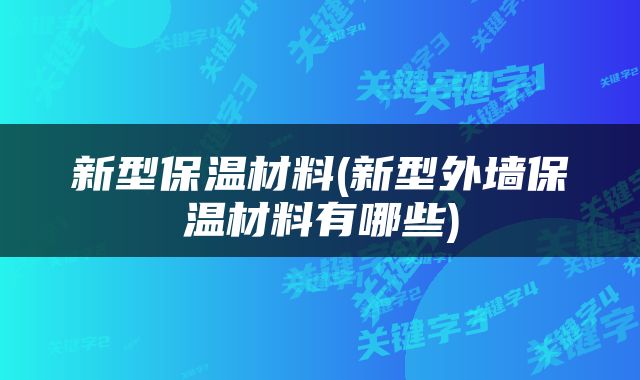 新型保温材料(新型外墙保温材料有哪些)