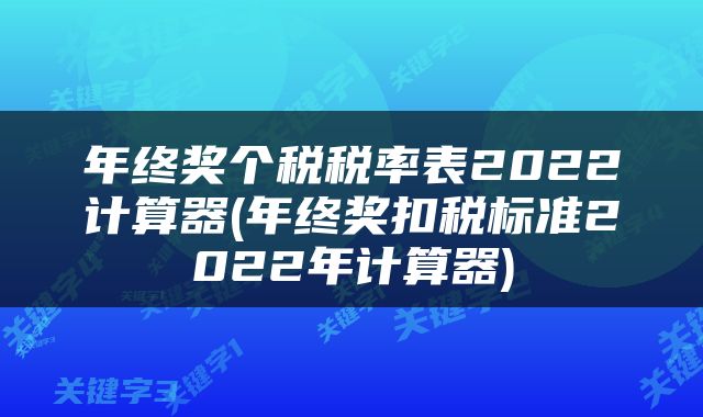 年终奖个税税率表2022计算器(年终奖扣税标准2022年计算器)