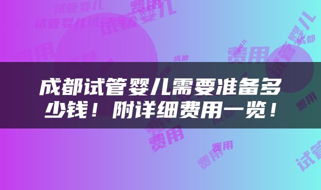成都试管婴儿需要准备多少钱！附详细费用一览！