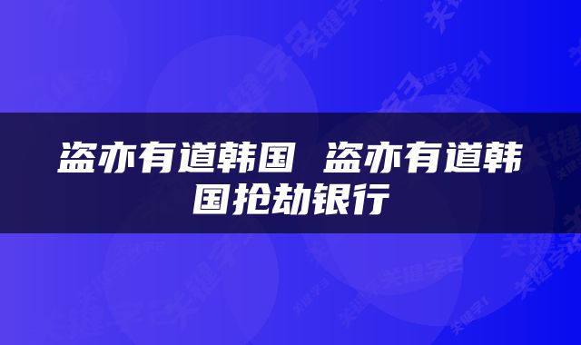 盗亦有道韩国 盗亦有道韩国抢劫银行