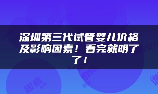深圳第三代试管婴儿价格及影响因素！看完就明了了！