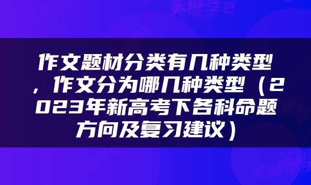 作文题材分类有几种类型，作文分为哪几种类型（2023年新高考下各科命题方向及复习建议）