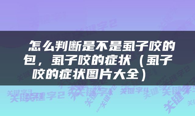  怎么判断是不是虱子咬的包，虱子咬的症状（虱子咬的症状图片大全） 