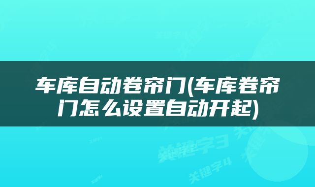 车库自动卷帘门(车库卷帘门怎么设置自动开起)
