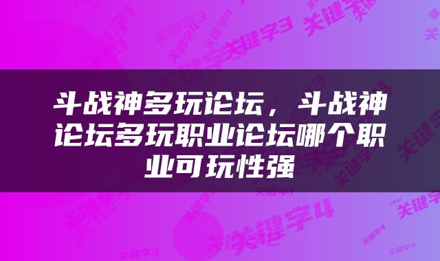 斗战神多玩论坛，斗战神论坛多玩职业论坛哪个职业可玩性强