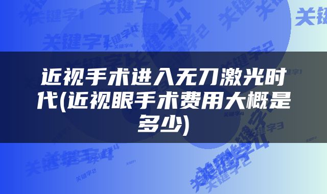近视手术进入无刀激光时代(近视眼手术费用大概是多少)