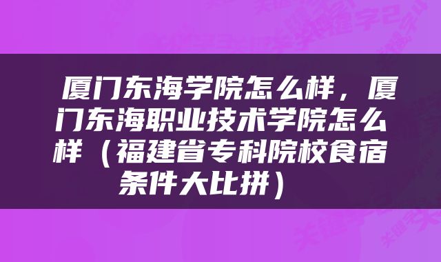  厦门东海学院怎么样，厦门东海职业技术学院怎么样（福建省专科院校食宿条件大比拼） 