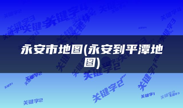 永安市地图(永安到平潭地图)