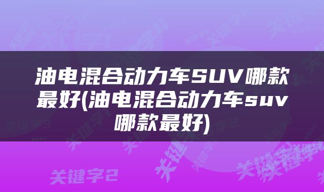 油电混合动力车SUV哪款最好(油电混合动力车suv哪款最好)