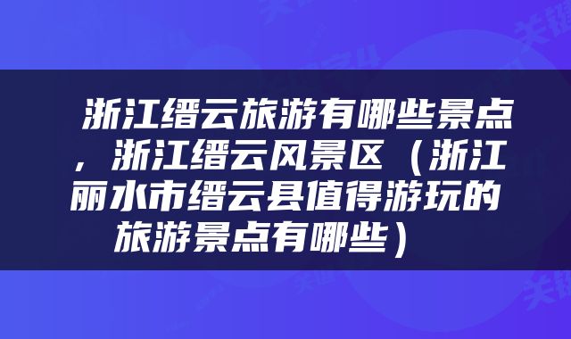 浙江缙云旅游有哪些景点，浙江缙云风景区（浙江丽水市缙云县值得游玩的旅游景点有哪些） 