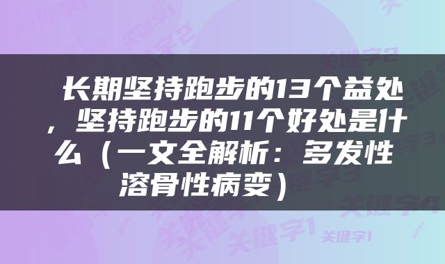  长期坚持跑步的13个益处，坚持跑步的11个好处是什么（一文全解析：多发性溶骨性病变） 
