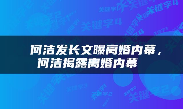  何洁发长文曝离婚内幕，何洁揭露离婚内幕 