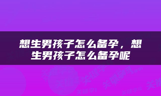 想生男孩子怎么备孕，想生男孩子怎么备孕呢