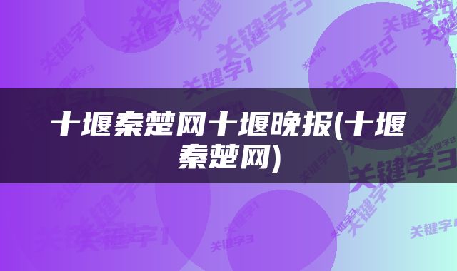 十堰秦楚网十堰晚报(十堰秦楚网)