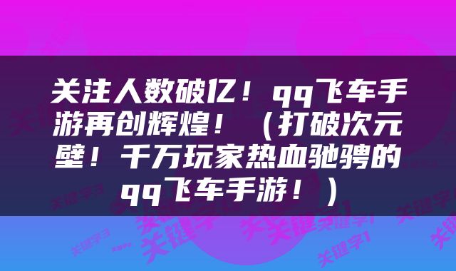 关注人数破亿！qq飞车手游再创辉煌！（打破次元壁！千万玩家热血驰骋的qq飞车手游！）