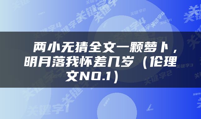  两小无猜全文一颗萝卜，明月落我怀差几岁（伦理文NO.1） 