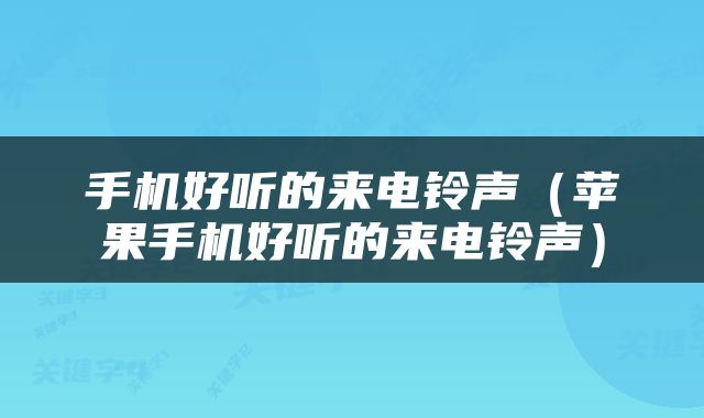 手机好听的来电铃声（苹果手机好听的来电铃声）