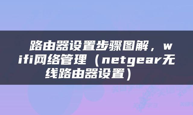  路由器设置步骤图解，wifi网络管理（netgear无线路由器设置） 