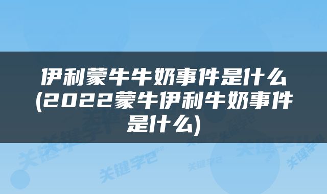 伊利蒙牛牛奶事件是什么(2022蒙牛伊利牛奶事件是什么)