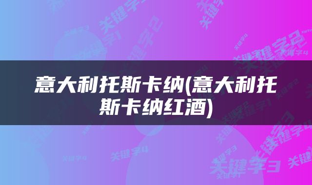 意大利托斯卡纳(意大利托斯卡纳红酒)