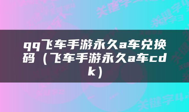 qq飞车手游永久a车兑换码（飞车手游永久a车cdk）