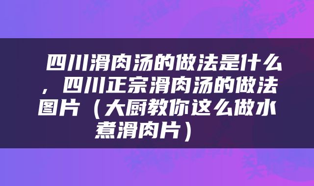  四川滑肉汤的做法是什么，四川正宗滑肉汤的做法图片（大厨教你这么做水煮滑肉片） 