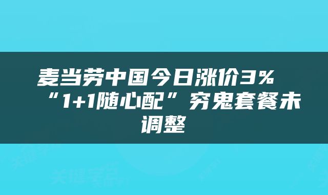 麦当劳中国今日涨价3% “1+1随心配”穷鬼套餐未调整
