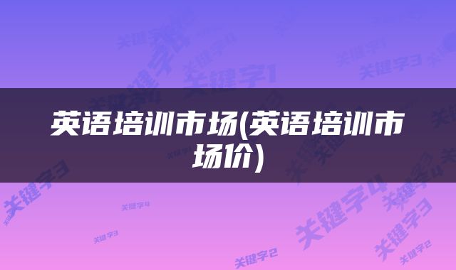 英语培训市场(英语培训市场价)