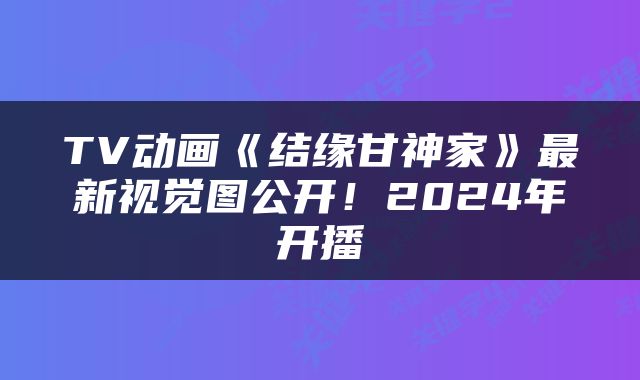 TV动画《结缘甘神家》最新视觉图公开！2024年开播