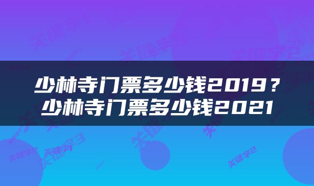 少林寺门票多少钱2019？少林寺门票多少钱2021