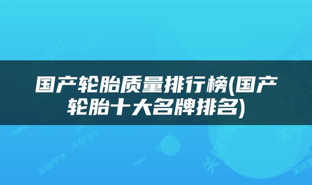 国产轮胎质量排行榜(国产轮胎十大名牌排名)