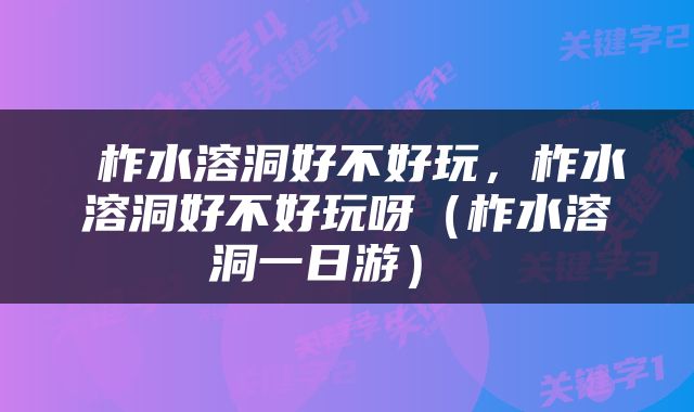 柞水溶洞好不好玩,柞水溶洞好不好玩呀(柞水溶洞一日游)