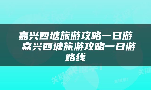 嘉兴西塘旅游攻略一日游 嘉兴西塘旅游攻略一日游路线