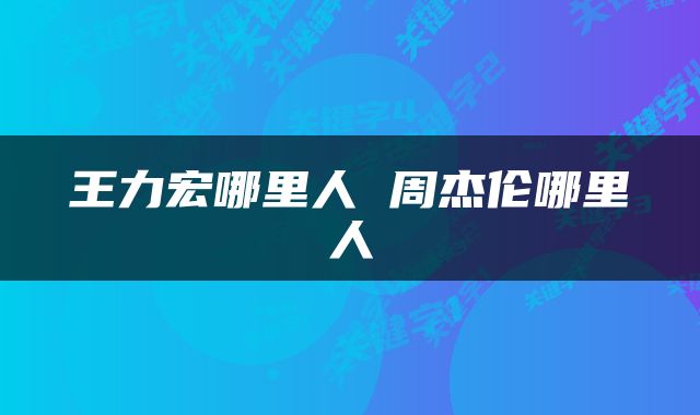 王力宏哪里人 周杰伦哪里人