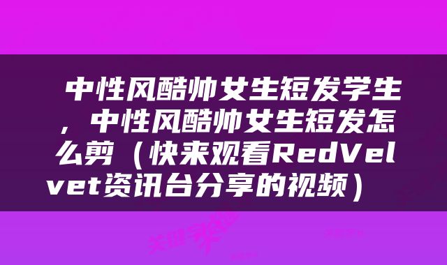  中性风酷帅女生短发学生，中性风酷帅女生短发怎么剪（快来观看RedVelvet资讯台分享的视频） 