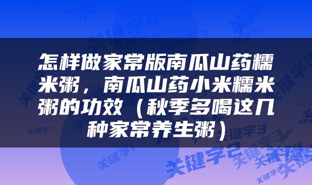 怎样做家常版南瓜山药糯米粥，南瓜山药小米糯米粥的功效（秋季多喝这几种家常养生粥）