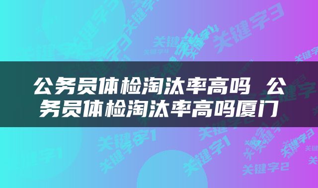 公务员体检淘汰率高吗 公务员体检淘汰率高吗厦门