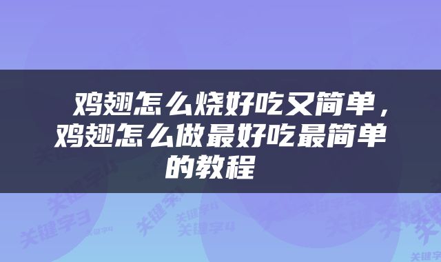  鸡翅怎么烧好吃又简单，鸡翅怎么做最好吃最简单的教程 