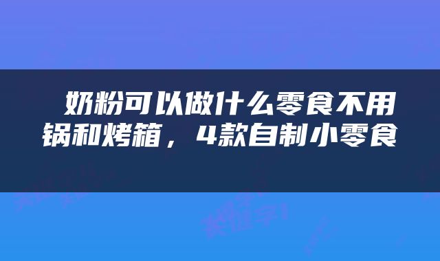  奶粉可以做什么零食不用锅和烤箱，4款自制小零食 
