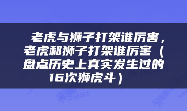  老虎与狮子打架谁厉害，老虎和狮子打架谁厉害（盘点历史上真实发生过的16次狮虎斗） 