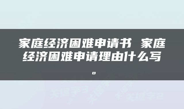 家庭经济困难申请书 家庭经济困难申请理由什么写。