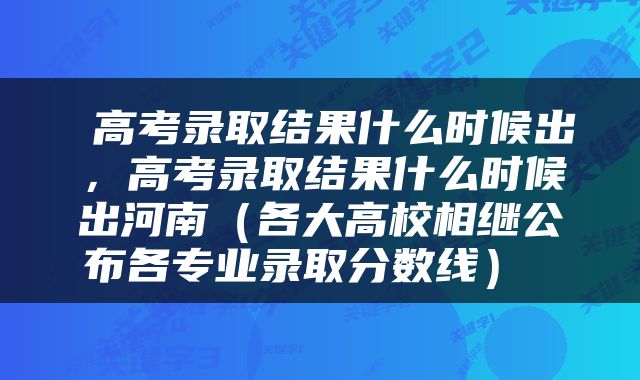  高考录取结果什么时候出，高考录取结果什么时候出河南（各大高校相继公布各专业录取分数线） 