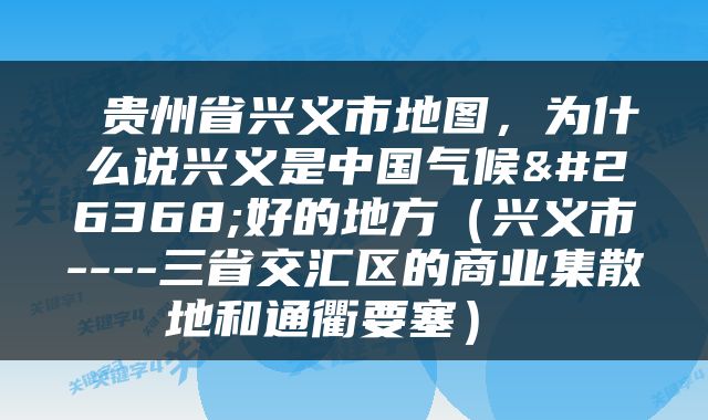  贵州省兴义市地图，为什么说兴义是中国气候最好的地方（兴义市----三省交汇区的商业集散地和通衢要塞） 