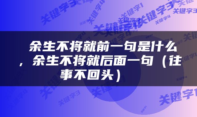  余生不将就前一句是什么，余生不将就后面一句（往事不回头） 