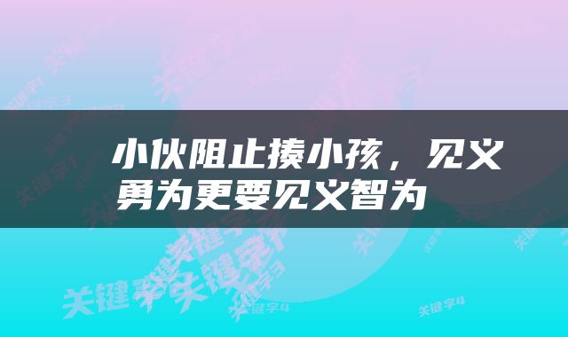  ​小伙阻止揍小孩，见义勇为更要见义智为 