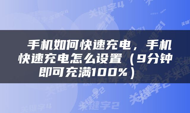  手机如何快速充电，手机快速充电怎么设置（9分钟即可充满100%） 